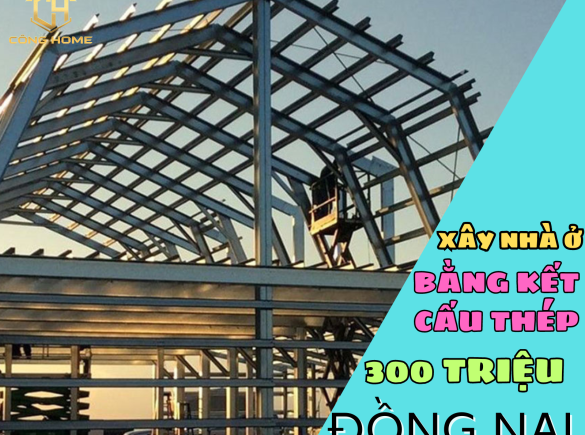 X&acirc;y nh&agrave; ở bằng kết cấu th&eacute;p 300 triệu tại Đồng Nai