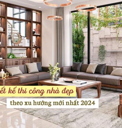 Thiết kế thi c&ocirc;ng nh&agrave; đẹp theo xu hướng mới nhất 2024