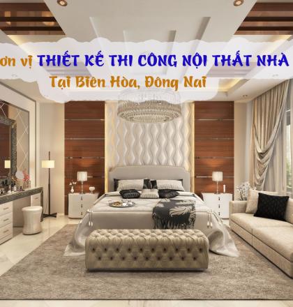 Đơn vị thiết kế thi c&ocirc;ng nội thất nh&agrave; ở chất lượng Bi&ecirc;n H&ograve;a, Đồng Nai
